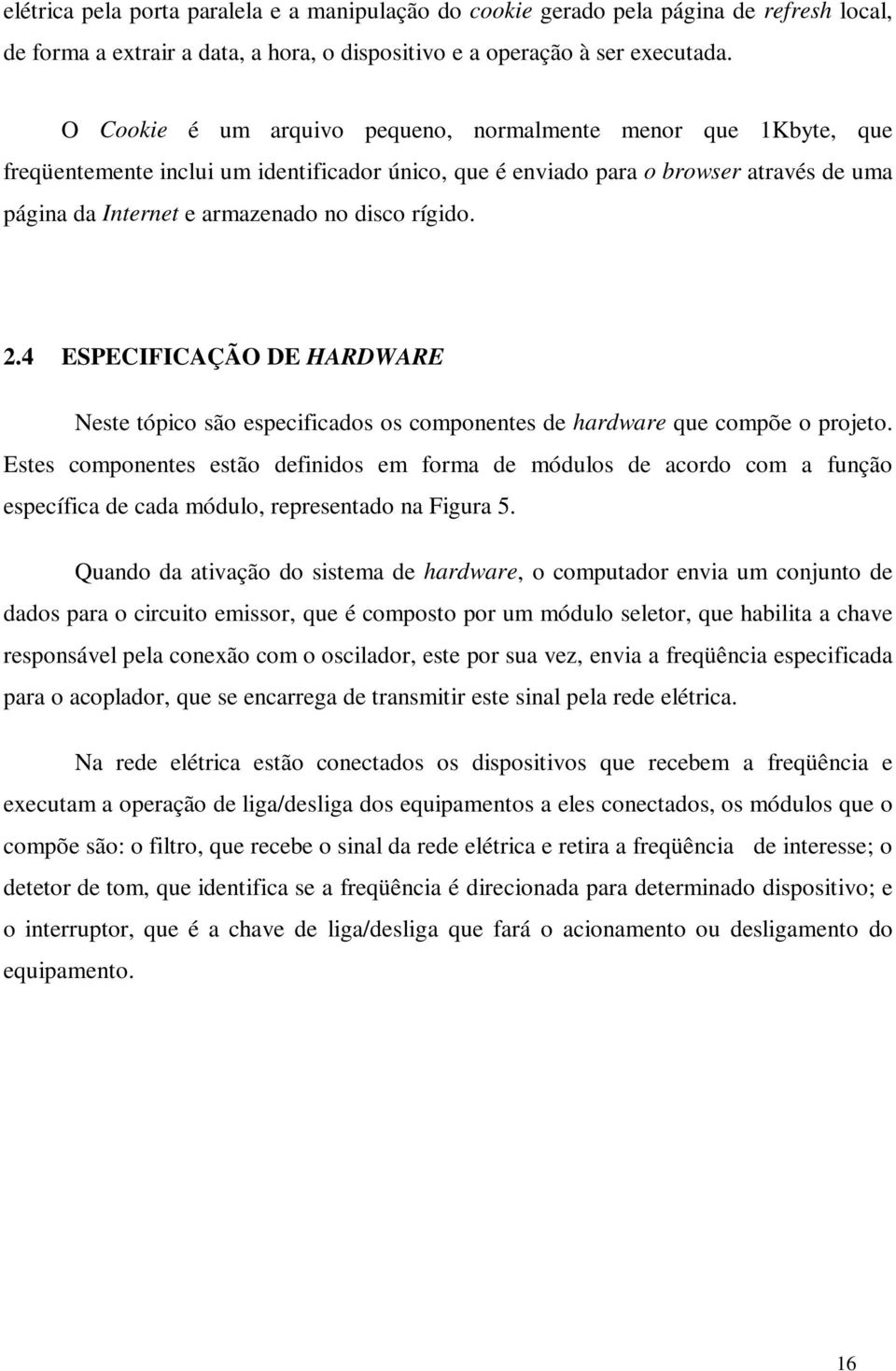 rígido. 2.4 ESPECIFICAÇÃO DE HARDWARE Neste tópico são especificados os componentes de hardware que compõe o projeto.