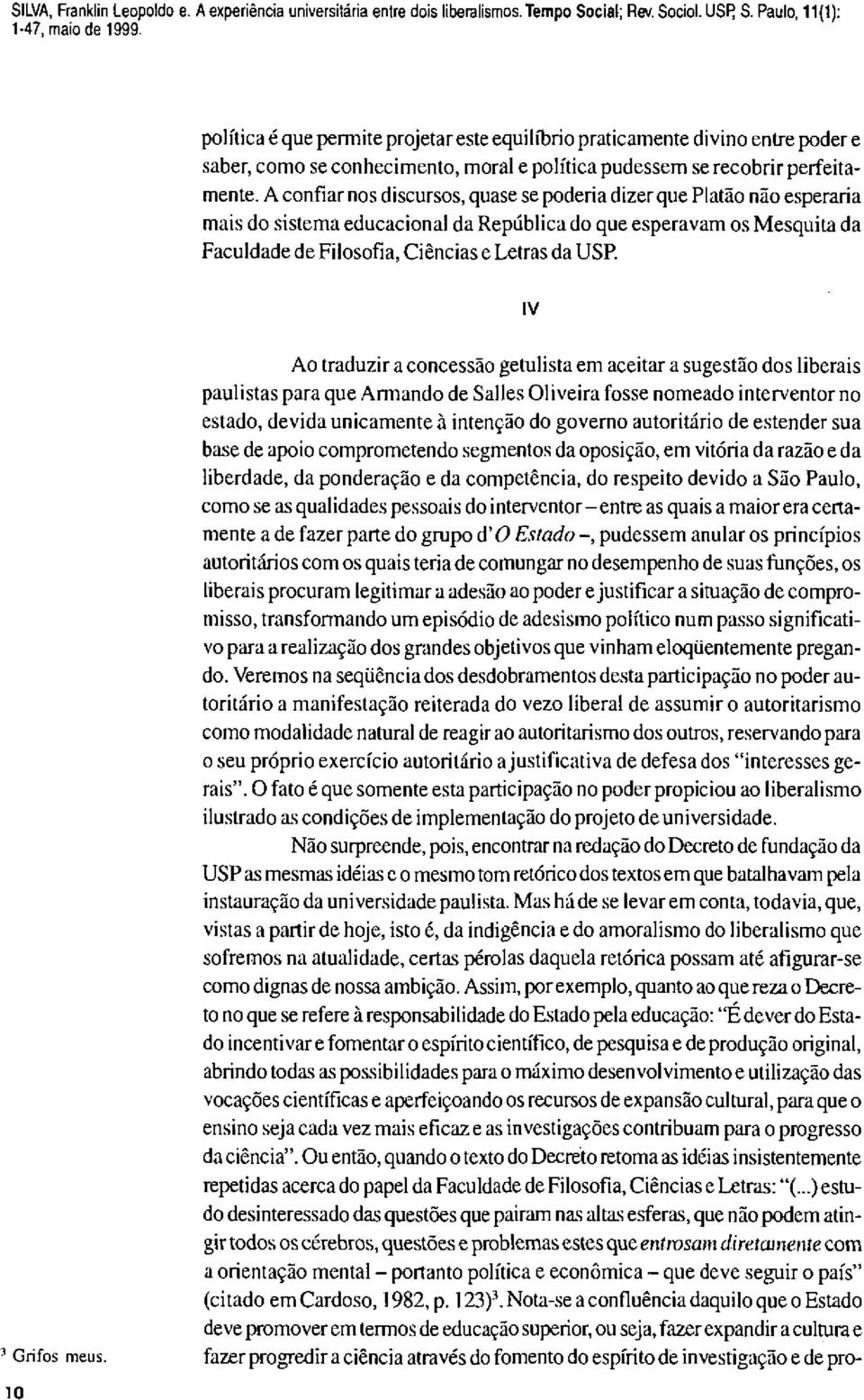 A confiar nos discursos, quase se poderia dizer que Platão não esperaria mais do sistema educacional da República do que esperavam os Mesquita da Faculdade de Filosofia, Ciências e Letras da USP.