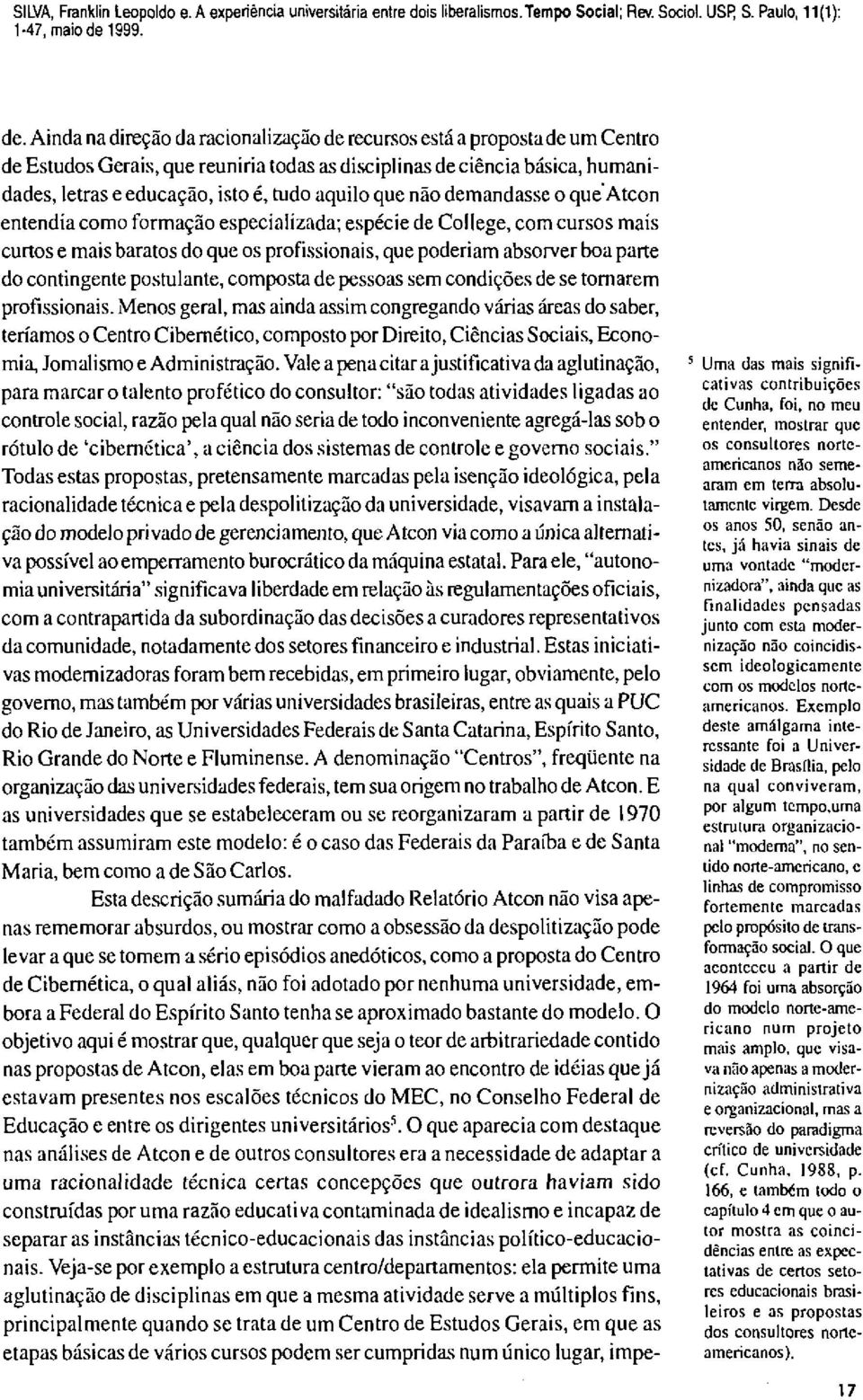 que não demandasse o que Atcon entendia como formação especializada; espécie de College, com cursos mais curtos e mais baratos do que os profissionais, que poderiam absorver boa parte do contingente