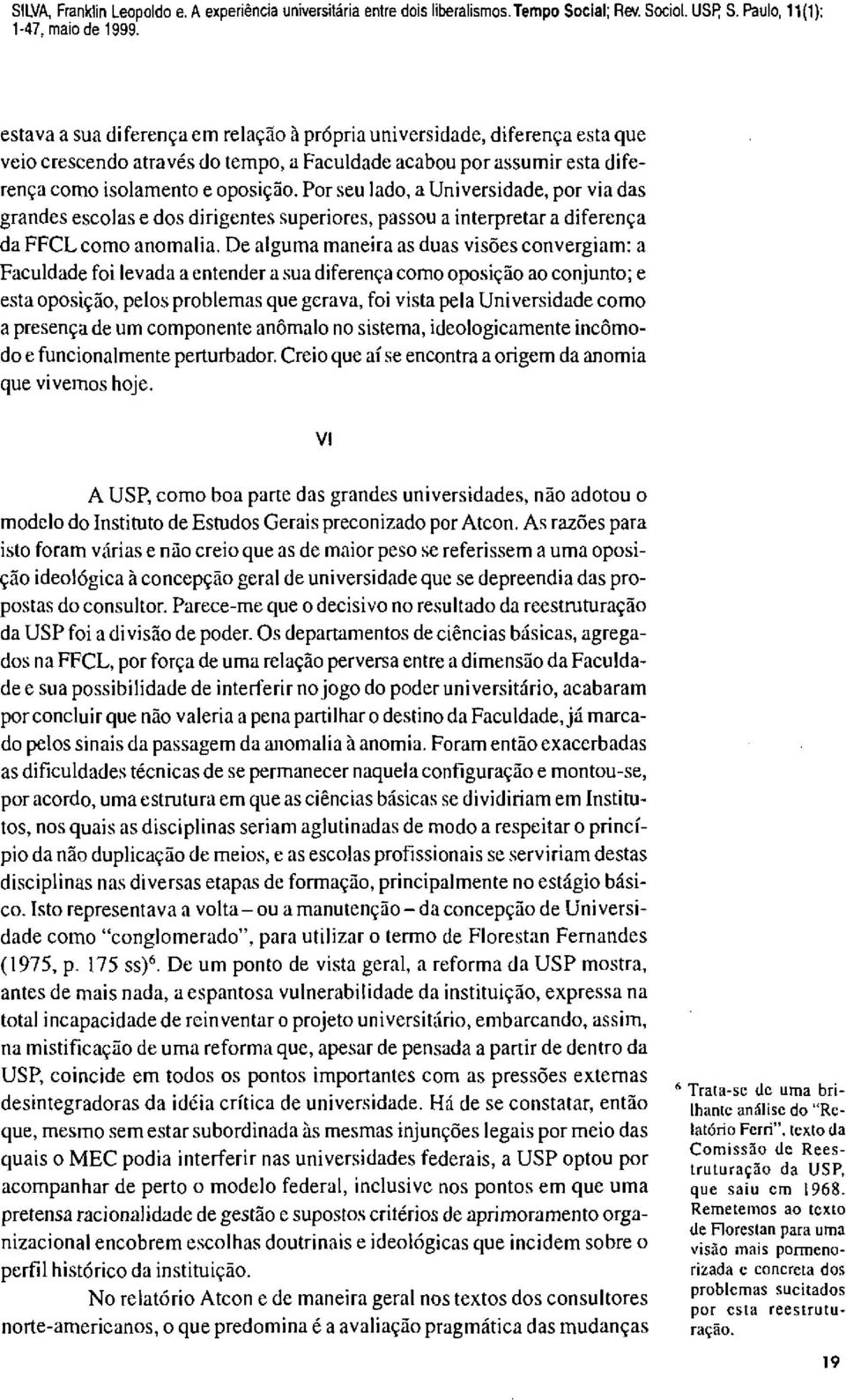 Por seu lado, a Universidade, por via das grandes escolas e dos dirigentes superiores, passou a interpretar a diferença da FFCL como anomalia.