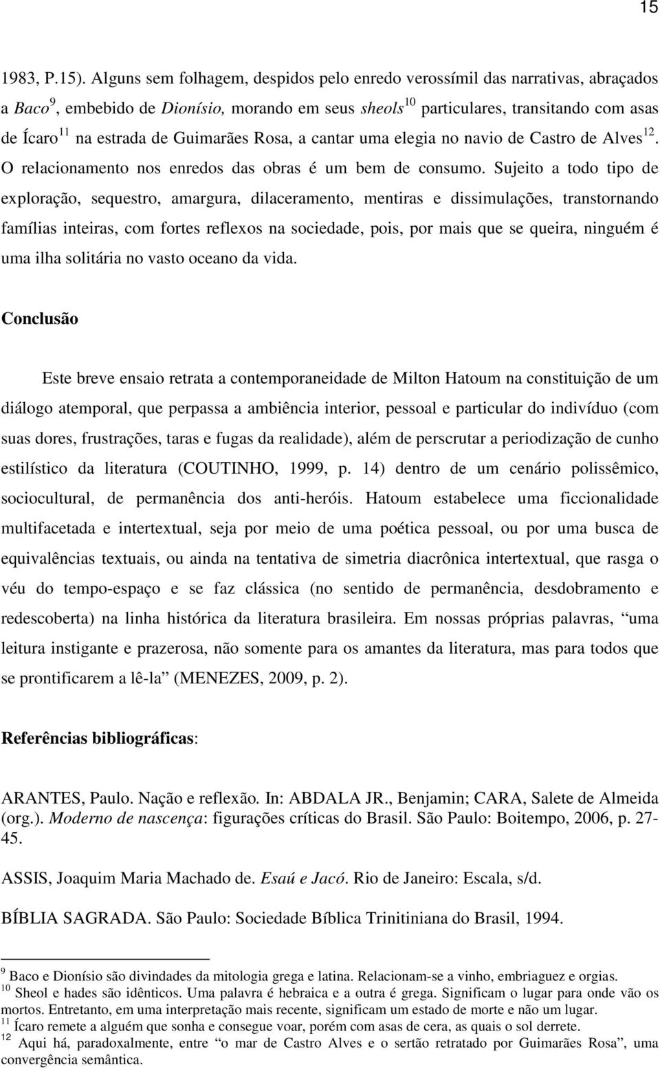 Guimarães Rosa, a cantar uma elegia no navio de Castro de Alves 12. O relacionamento nos enredos das obras é um bem de consumo.