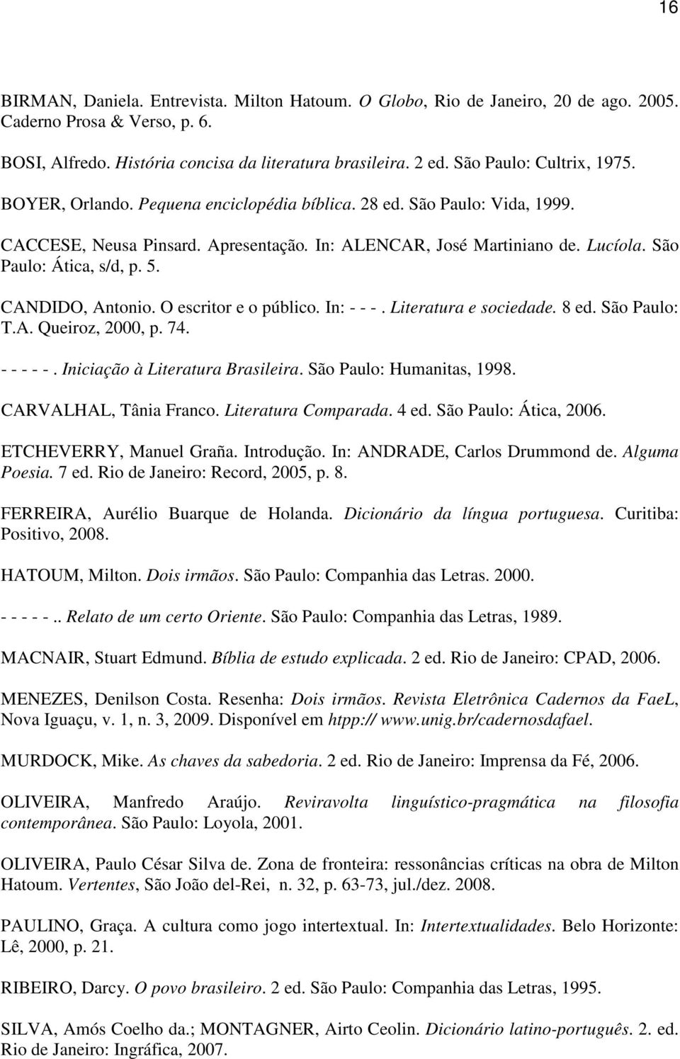 São Paulo: Ática, s/d, p. 5. CANDIDO, Antonio. O escritor e o público. In: - - -. Literatura e sociedade. 8 ed. São Paulo: T.A. Queiroz, 2000, p. 74. - - - - -. Iniciação à Literatura Brasileira.