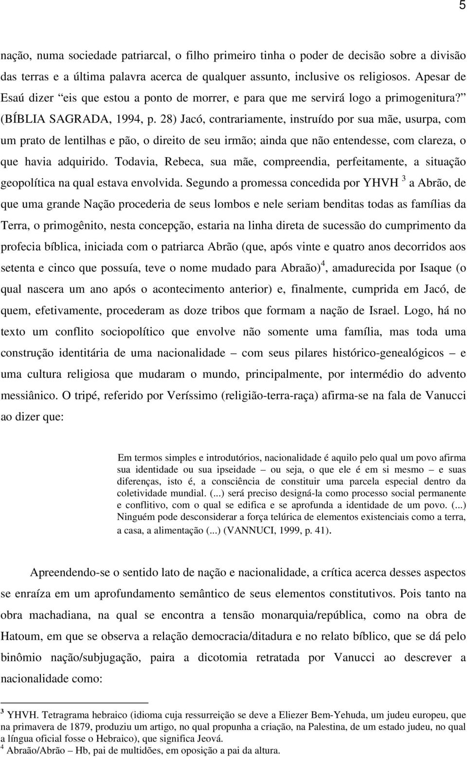 28) Jacó, contrariamente, instruído por sua mãe, usurpa, com um prato de lentilhas e pão, o direito de seu irmão; ainda que não entendesse, com clareza, o que havia adquirido.