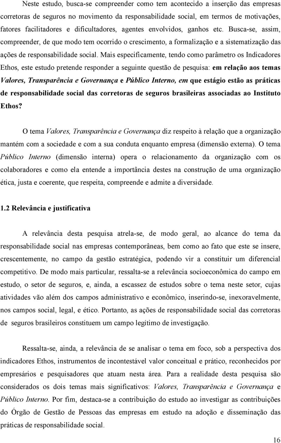 Mais especificamente, tendo como parâmetro os Indicadores Ethos, este estudo pretende responder a seguinte questão de pesquisa: em relação aos temas Valores, Transparência e Governança e Público