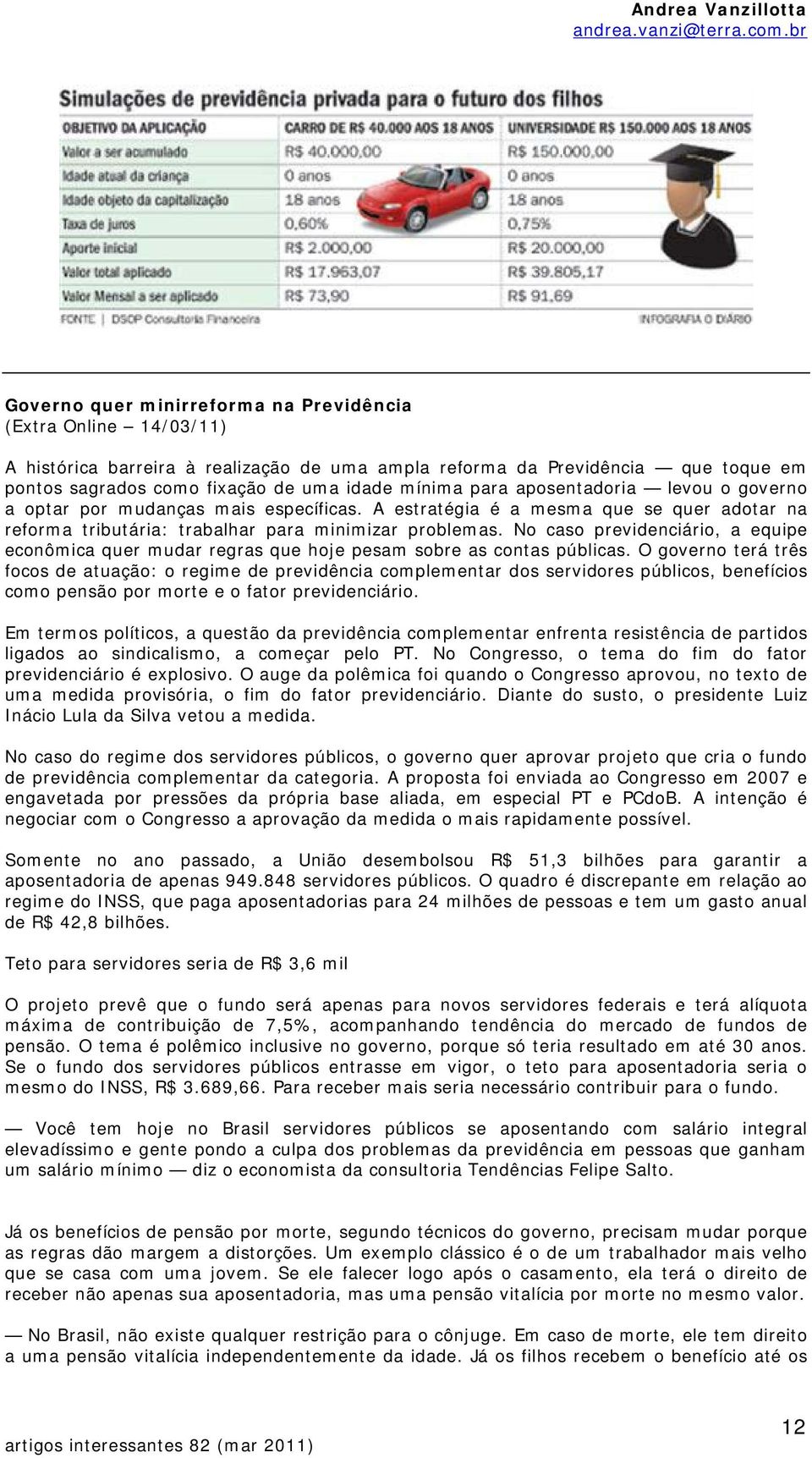 No caso previdenciário, a equipe econômica quer mudar regras que hoje pesam sobre as contas públicas.