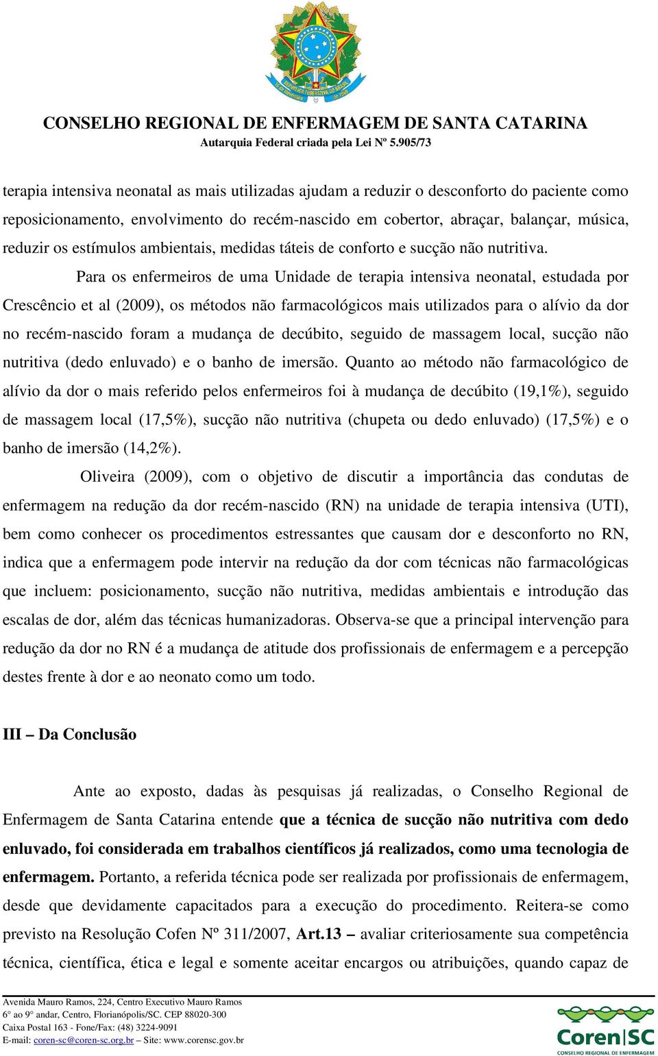 Para os enfermeiros de uma Unidade de terapia intensiva neonatal, estudada por Crescêncio et al (2009), os métodos não farmacológicos mais utilizados para o alívio da dor no recém-nascido foram a