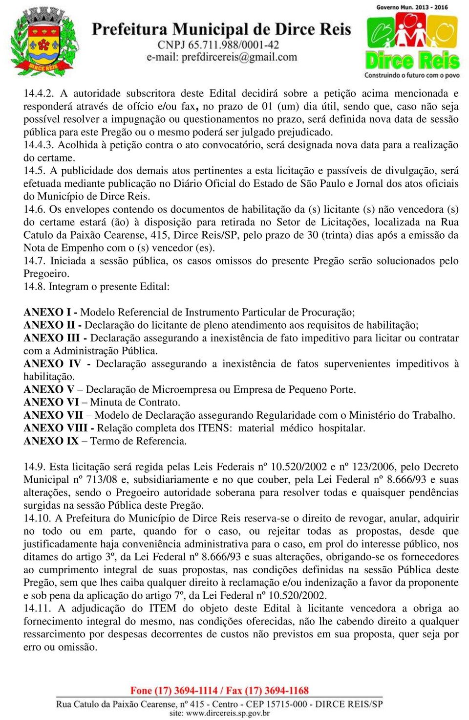 impugnação ou questionamentos no prazo, será definida nova data de sessão pública para este Pregão ou o mesmo poderá ser julgado prejudicado. 14.4.3.