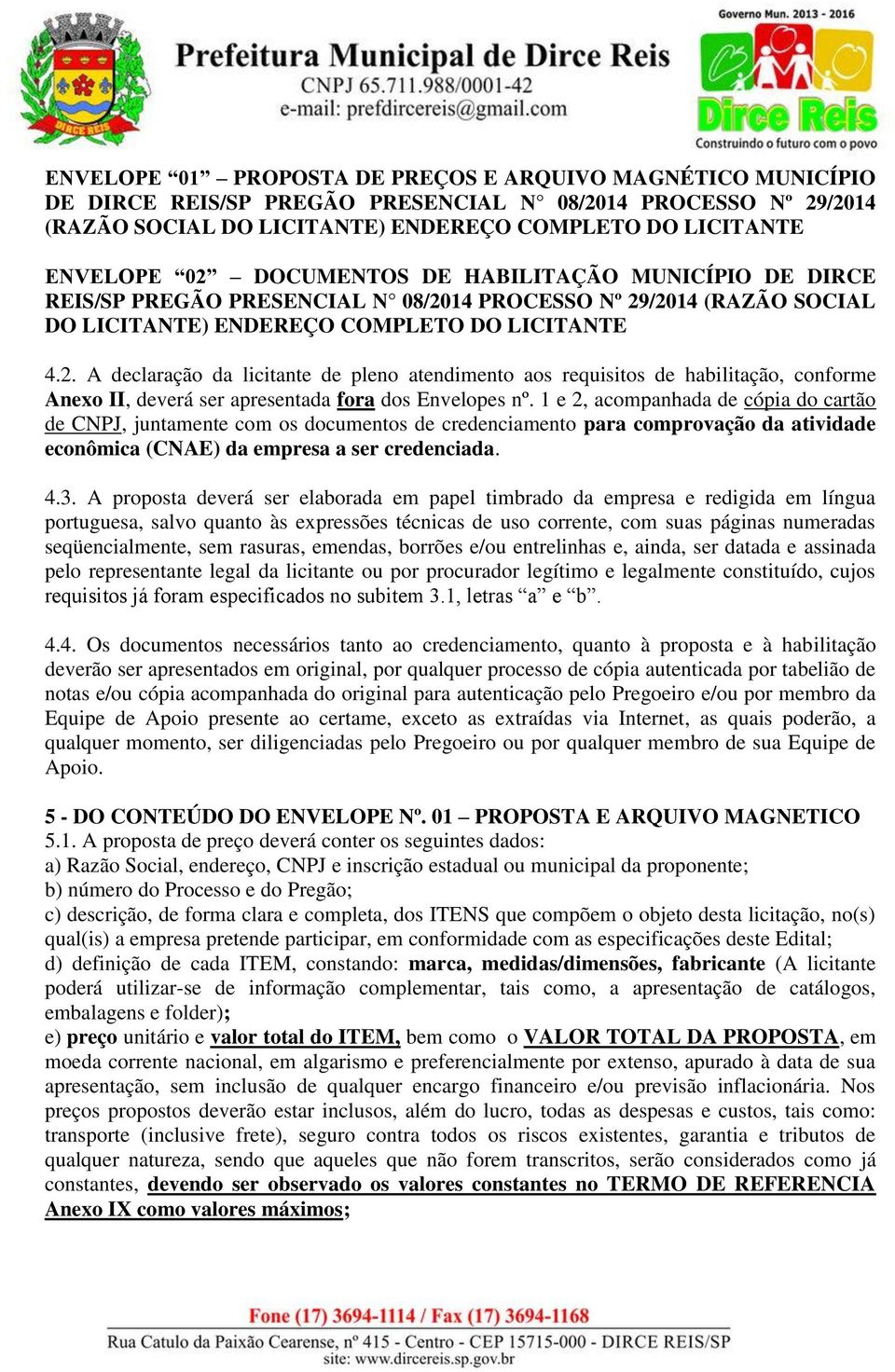 14 PROCESSO Nº 29/2014 (RAZÃO SOCIAL DO LICITANTE) ENDEREÇO COMPLETO DO LICITANTE 4.2. A declaração da licitante de pleno atendimento aos requisitos de habilitação, conforme Anexo II, deverá ser apresentada fora dos Envelopes nº.