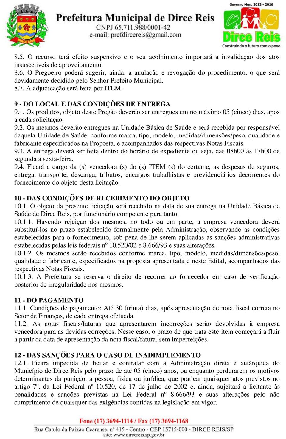 9 - DO LOCAL E DAS CONDIÇÕES DE ENTREGA 9.1. Os produtos, objeto deste Pregão deverão ser entregues em no máximo 05 (cinco) dias, após a cada solicitação. 9.2.