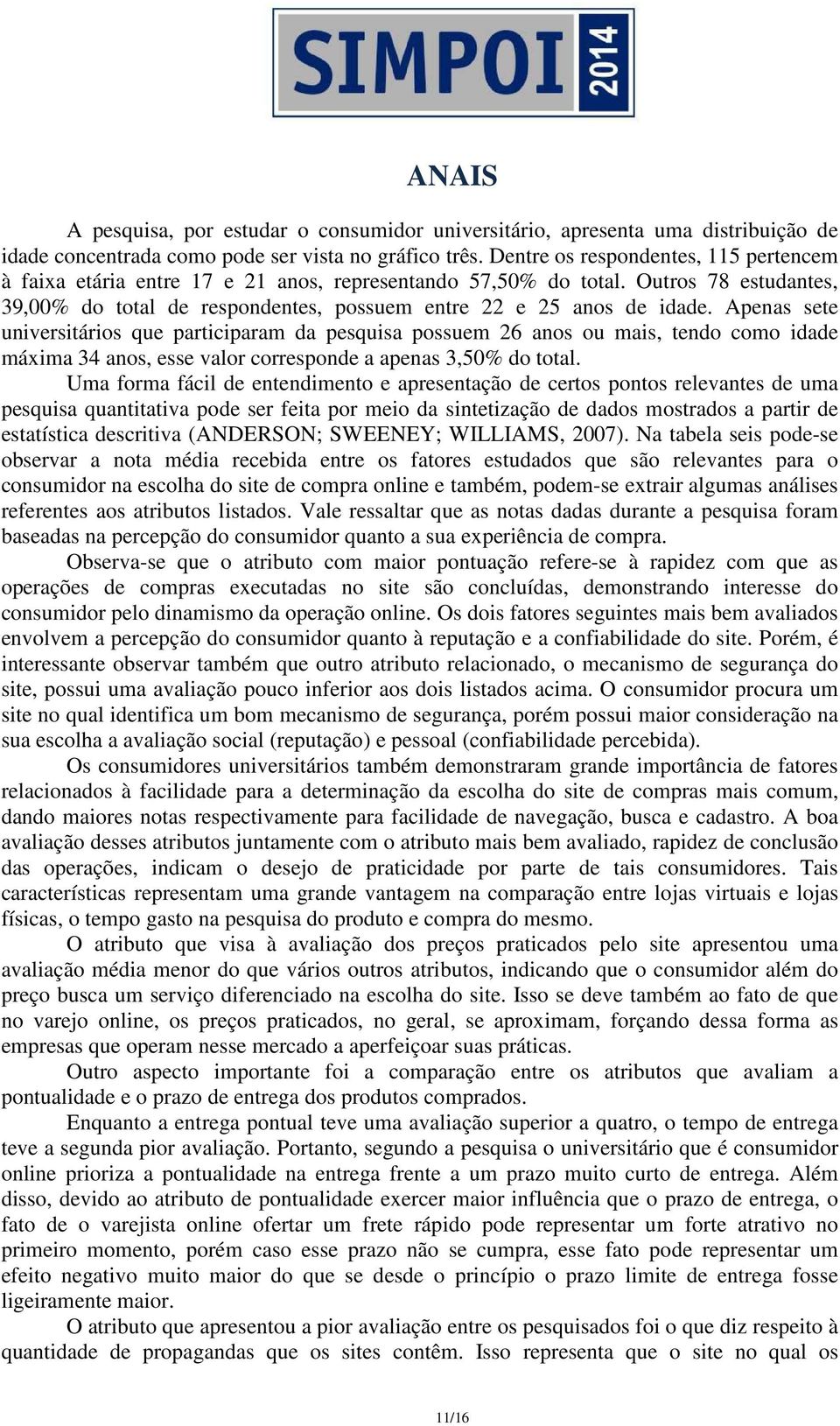 Apenas sete universitários que participaram da pesquisa possuem 26 anos ou mais, tendo como idade máxima 34 anos, esse valor corresponde a apenas 3,50% do total.