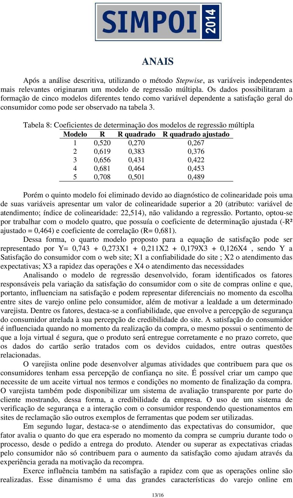 Tabela 8: Coeficientes de determinação dos modelos de regressão múltipla Modelo R R quadrado R quadrado ajustado 1 0,520 0,270 0,267 2 0,619 0,383 0,376 3 0,656 0,431 0,422 4 0,681 0,464 0,453 5