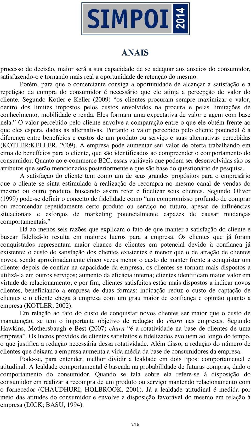 Segundo Kotler e Keller (2009) os clientes procuram sempre maximizar o valor, dentro dos limites impostos pelos custos envolvidos na procura e pelas limitações de conhecimento, mobilidade e renda.