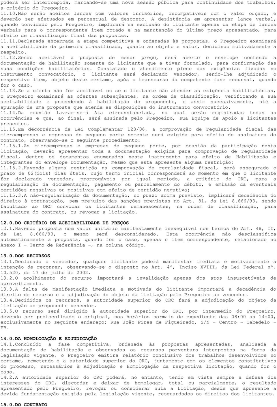 A desistência em apresentar lance verbal, quando convidado pelo Pregoeiro, implicará na exclusão do licitante apenas da etapa de lances verbais para o correspondente item cotado e na manutenção do