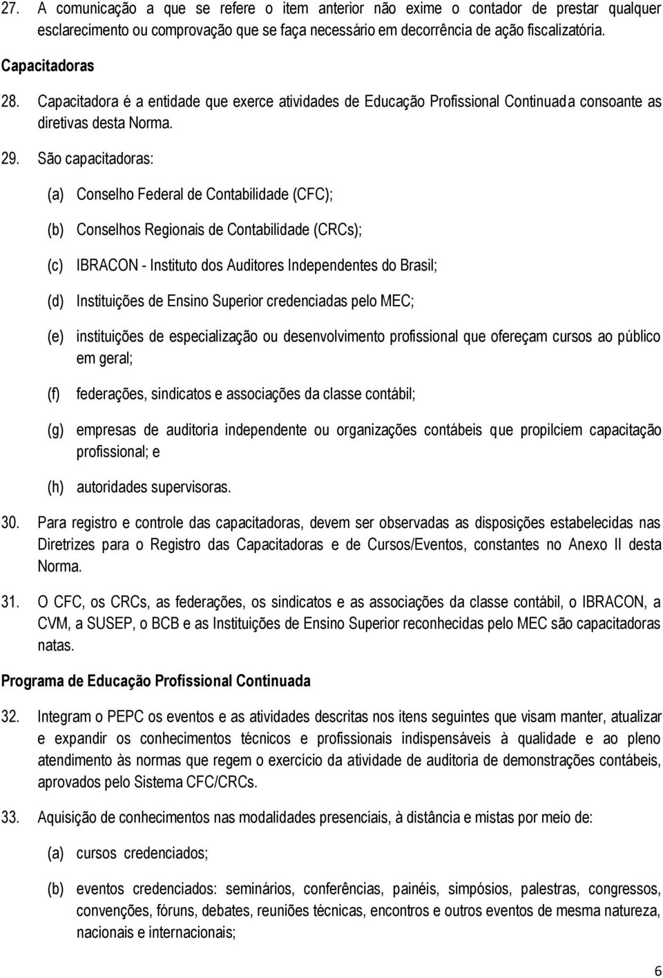 São capacitadoras: (a) Conselho Federal de Contabilidade (CFC); (b) Conselhos Regionais de Contabilidade (CRCs); IBRACON - Instituto dos Auditores Independentes do Brasil; (d) Instituições de Ensino