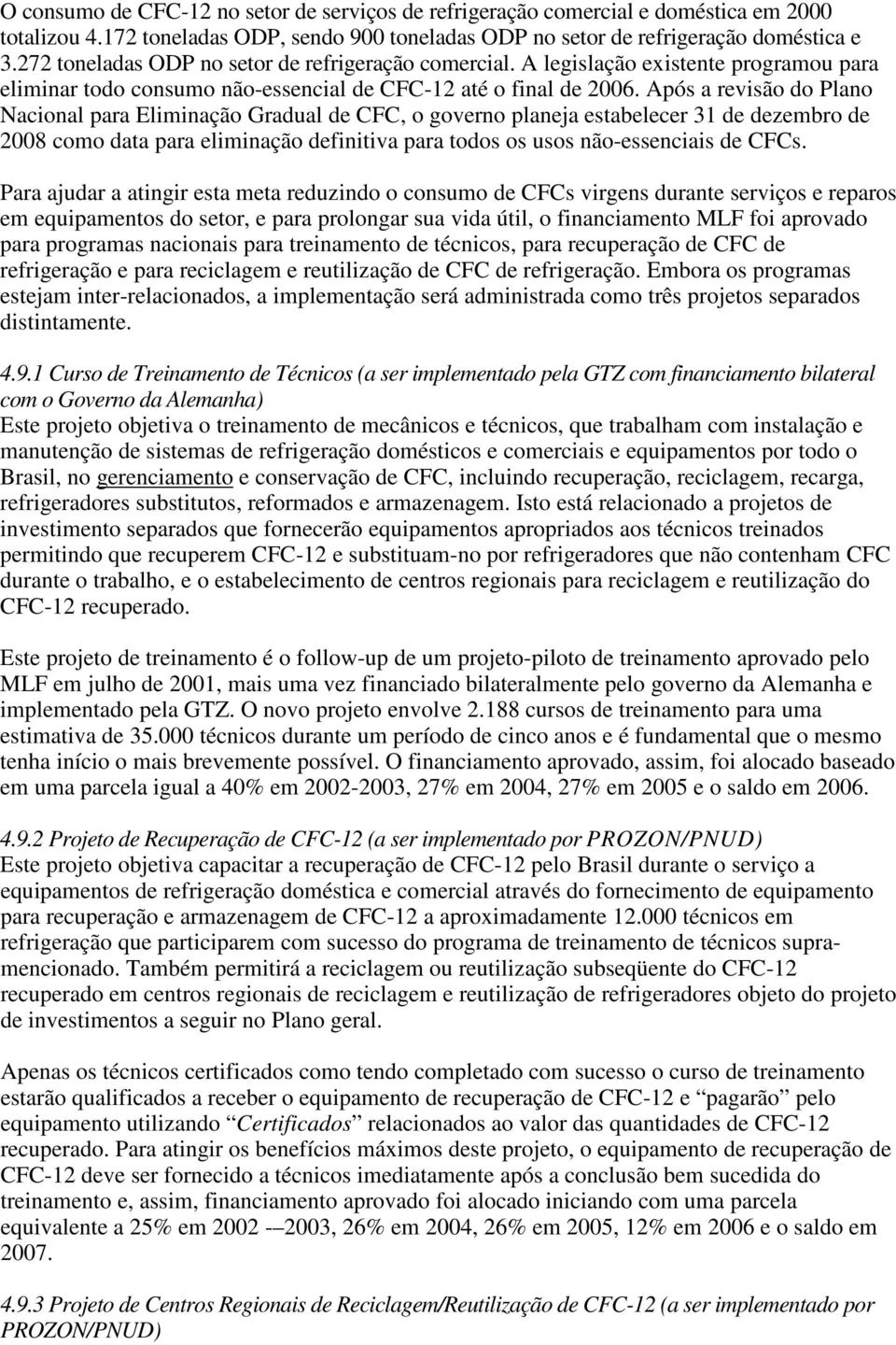 Após a revisão do Plano Nacional para Eliminação Gradual de CFC, o governo planeja estabelecer 31 de dezembro de 2008 como data para eliminação definitiva para todos os usos não-essenciais de CFCs.