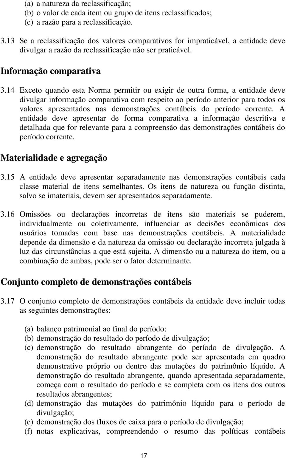 14 Exceto quando esta Norma permitir ou exigir de outra forma, a entidade deve divulgar informação comparativa com respeito ao período anterior para todos os valores apresentados nas demonstrações