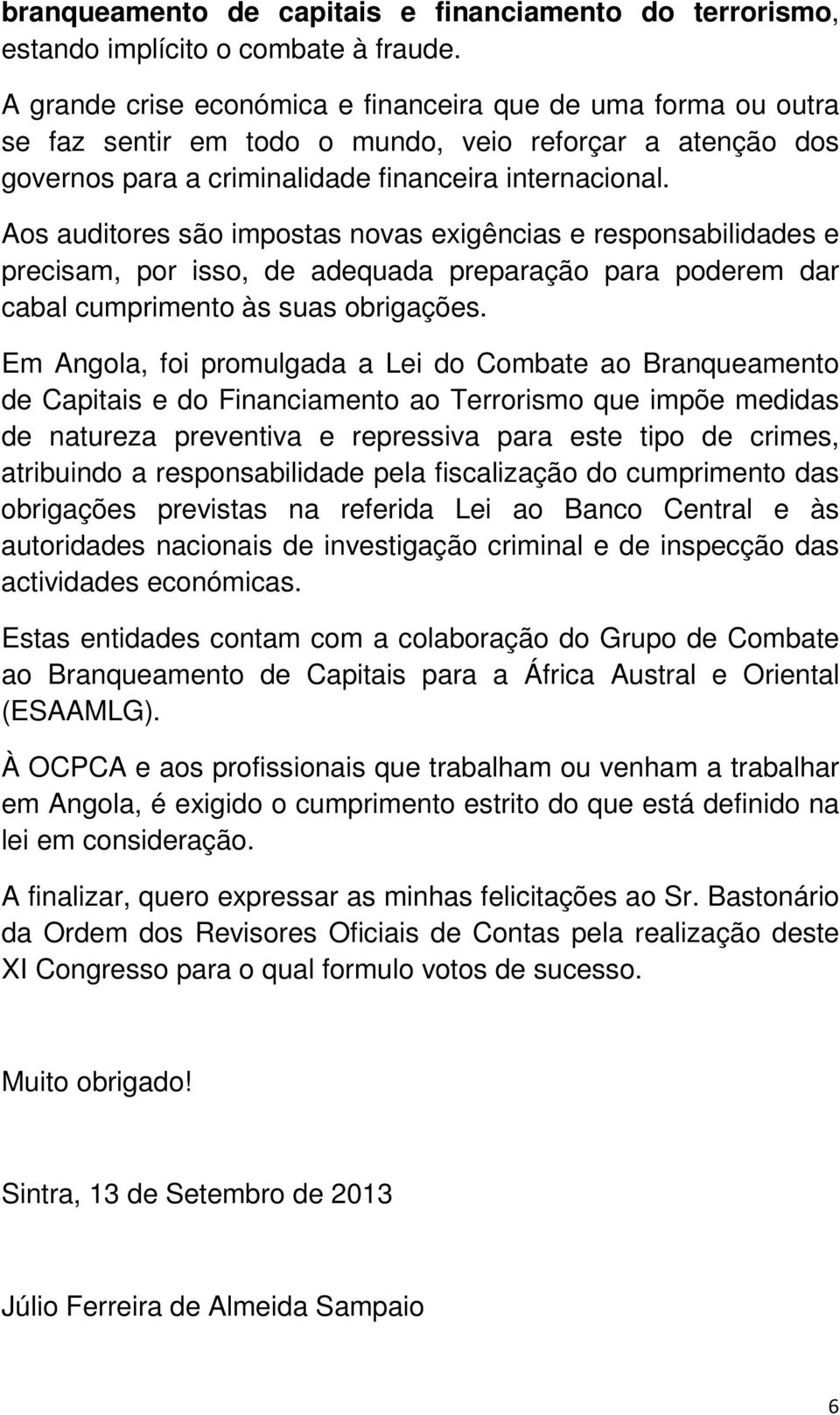 Aos auditores são impostas novas exigências e responsabilidades e precisam, por isso, de adequada preparação para poderem dar cabal cumprimento às suas obrigações.