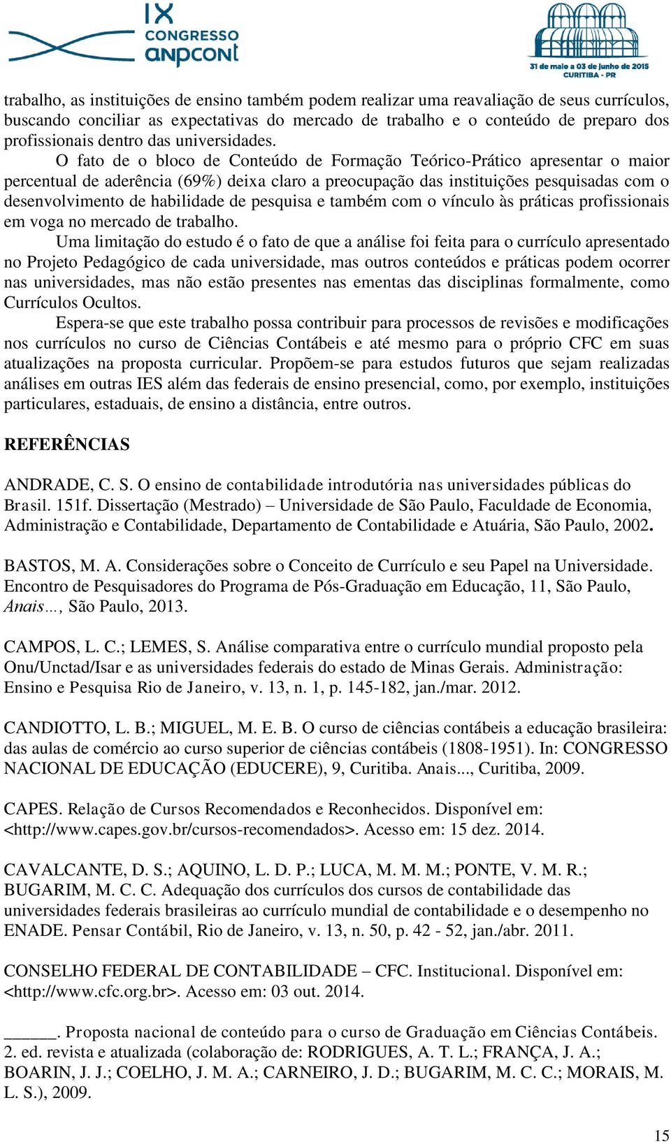 O fato de o bloco de Conteúdo de Formação Teórico-Prático apresentar o maior percentual de aderência (69%) deixa claro a preocupação das instituições pesquisadas com o desenvolvimento de habilidade