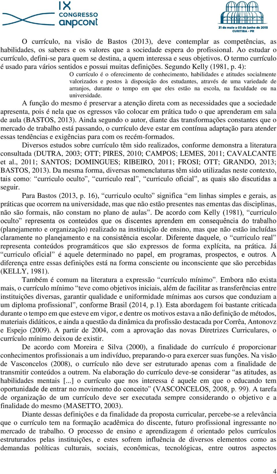 4): O currículo é o oferecimento de conhecimento, habilidades e atitudes socialmente valorizados e postos à disposição dos estudantes, através de uma variedade de arranjos, durante o tempo em que