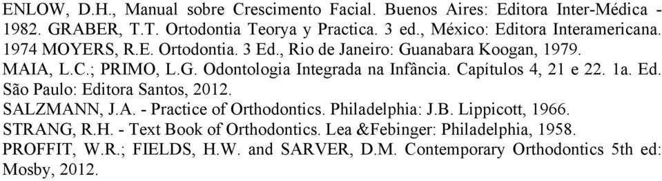 Capítulos 4, 21 e 22. 1a. Ed. São Paulo: Editora Santos, 2012. SALZMANN, J.A. - Practice of Orthodontics. Philadelphia: J.B. Lippicott, 1966. STRANG, R.H.