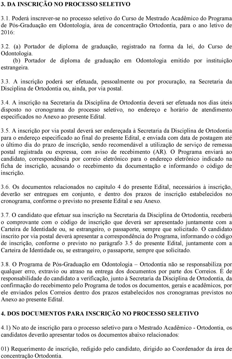 16: 3.2. (a) Portador de diploma de graduação, registrado na forma da lei, do Curso de Odontologia. (b) Portador de diploma de graduação em Odontologia emitido por instituição estrangeira. 3.3. A inscrição poderá ser efetuada, pessoalmente ou por procuração, na Secretaria da Disciplina de Ortodontia ou, ainda, por via postal.