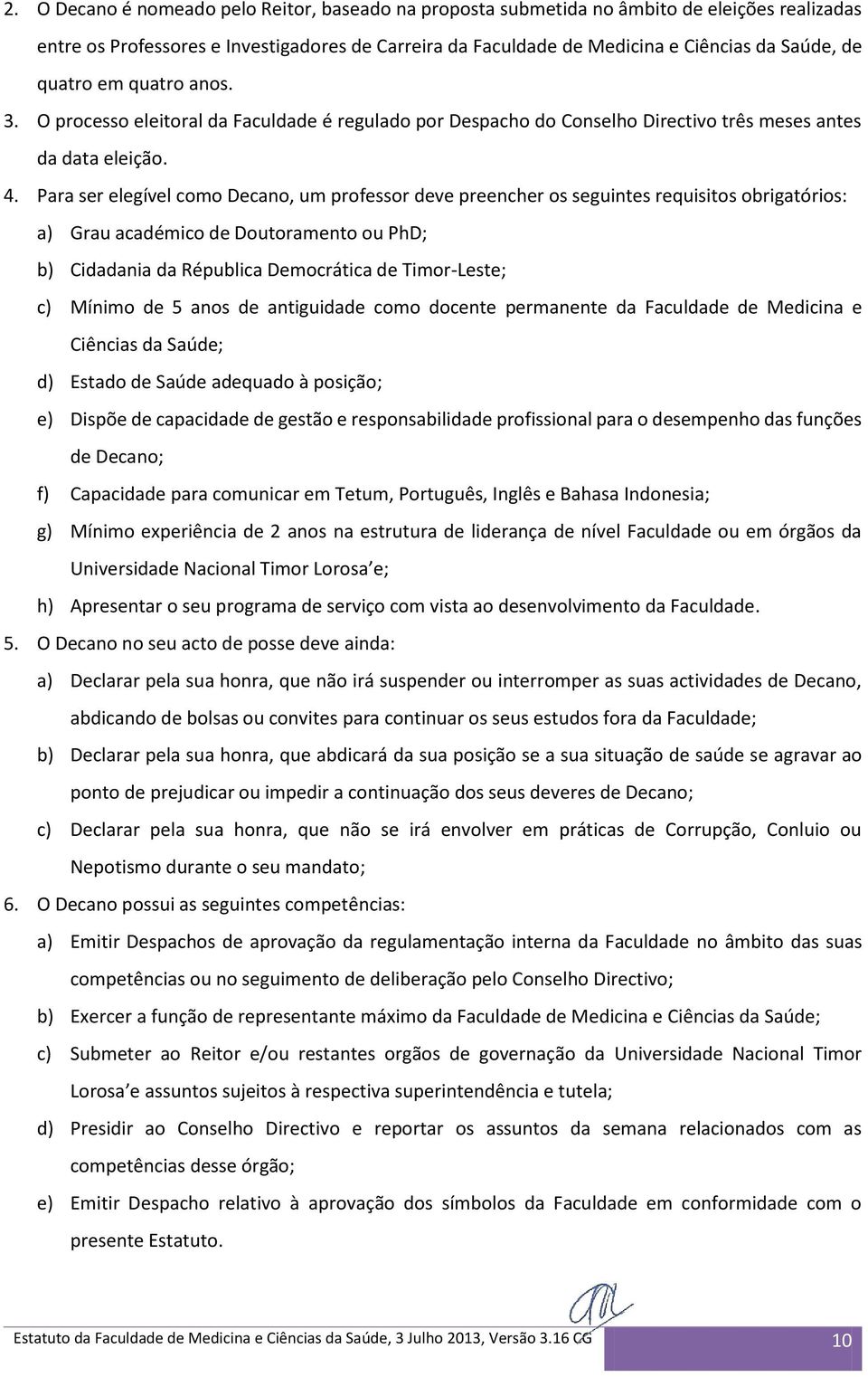 Para ser elegível como Decano, um professor deve preencher os seguintes requisitos obrigatórios: a) Grau académico de Doutoramento ou PhD; b) Cidadania da Républica Democrática de Timor-Leste; c)