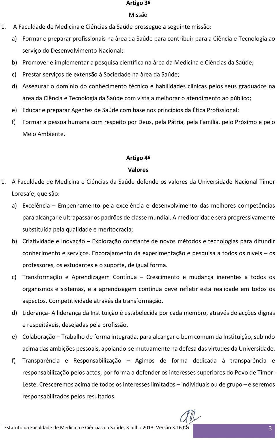 Nacional; b) Promover e implementar a pesquisa científica na àrea da Medicina e Ciências da Saúde; c) Prestar serviços de extensão à Sociedade na àrea da Saúde; d) Assegurar o domínio do conhecimento