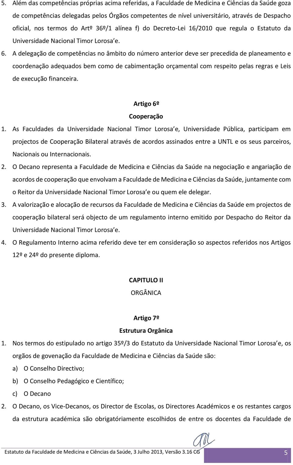 A delegação de competências no âmbito do número anterior deve ser precedida de planeamento e coordenação adequados bem como de cabimentação orçamental com respeito pelas regras e Leis de execução