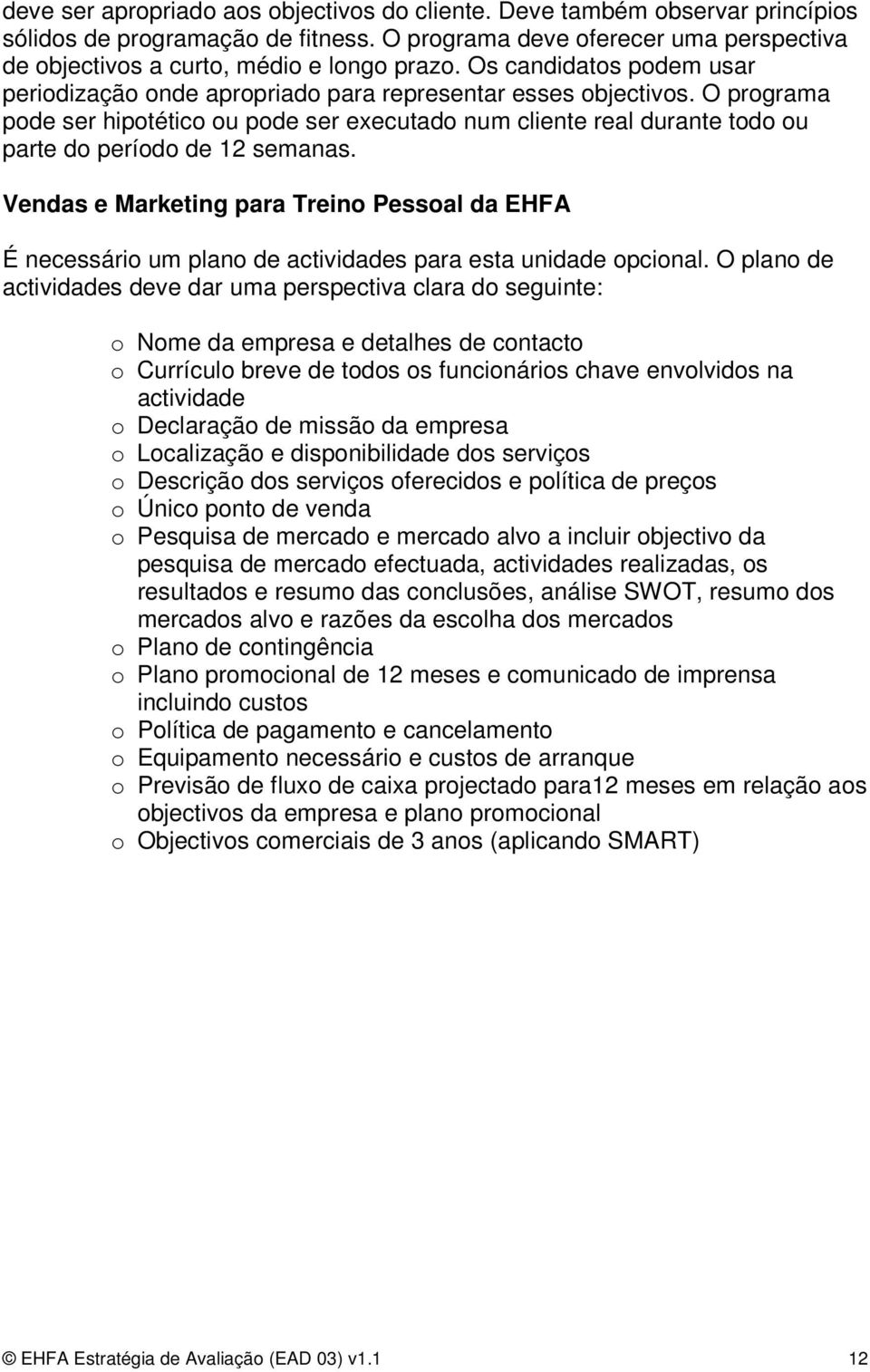 O programa pode ser hipotético ou pode ser executado num cliente real durante todo ou parte do período de 12 semanas.