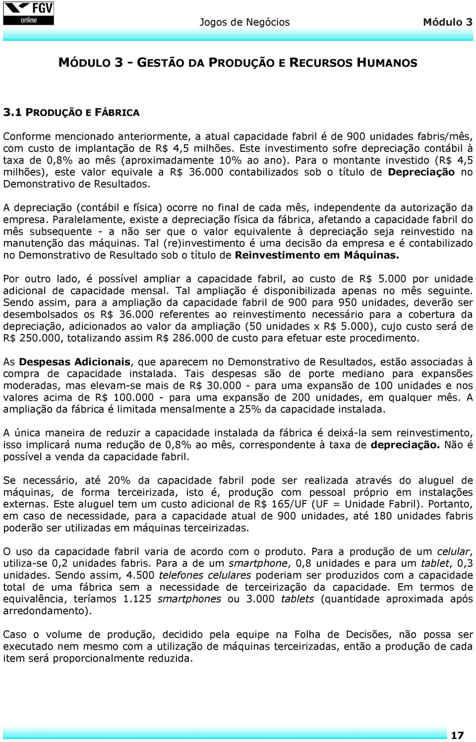 Este investimento sofre depreciação contábil à taxa de 0,8% ao mês (aproximadamente 10% ao ano). Para o montante investido (R$ 4,5 milhões), este valor equivale a R$ 36.