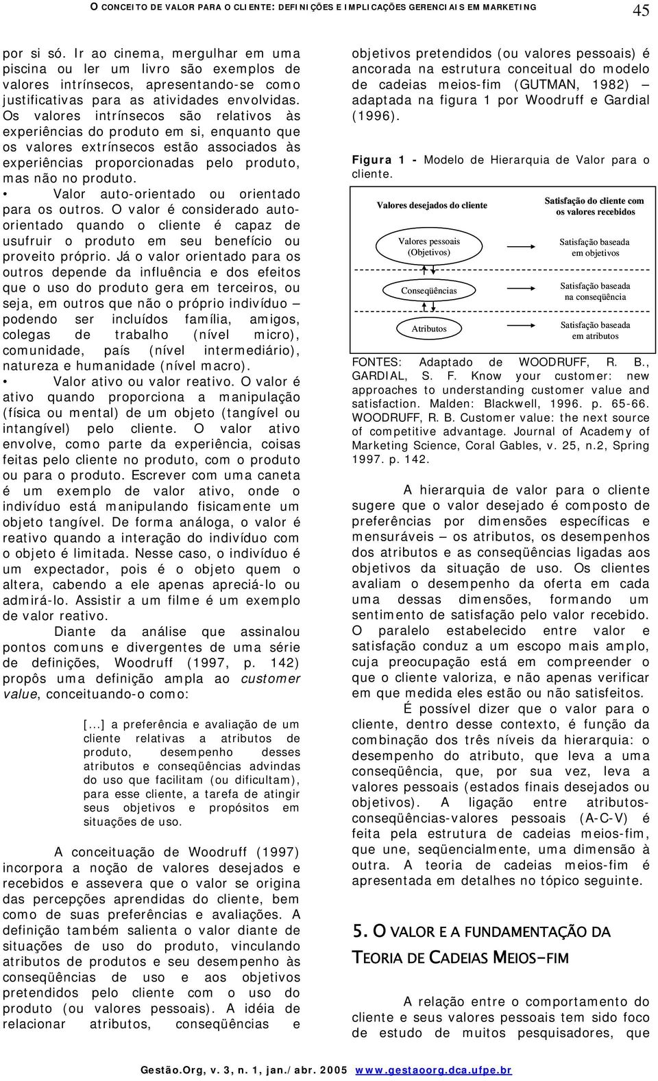 Os valores intrínsecos são relativos às experiências do produto em si, enquanto que os valores extrínsecos estão associados às experiências proporcionadas pelo produto, mas não no produto.