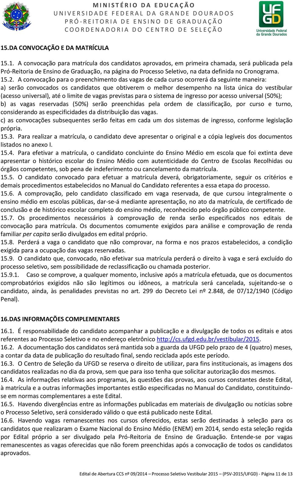 universal), até o limite de vagas previstas para o sistema de ingresso por acesso universal (50%); b) as vagas reservadas (50%) serão preenchidas pela ordem de classificação, por curso e turno,