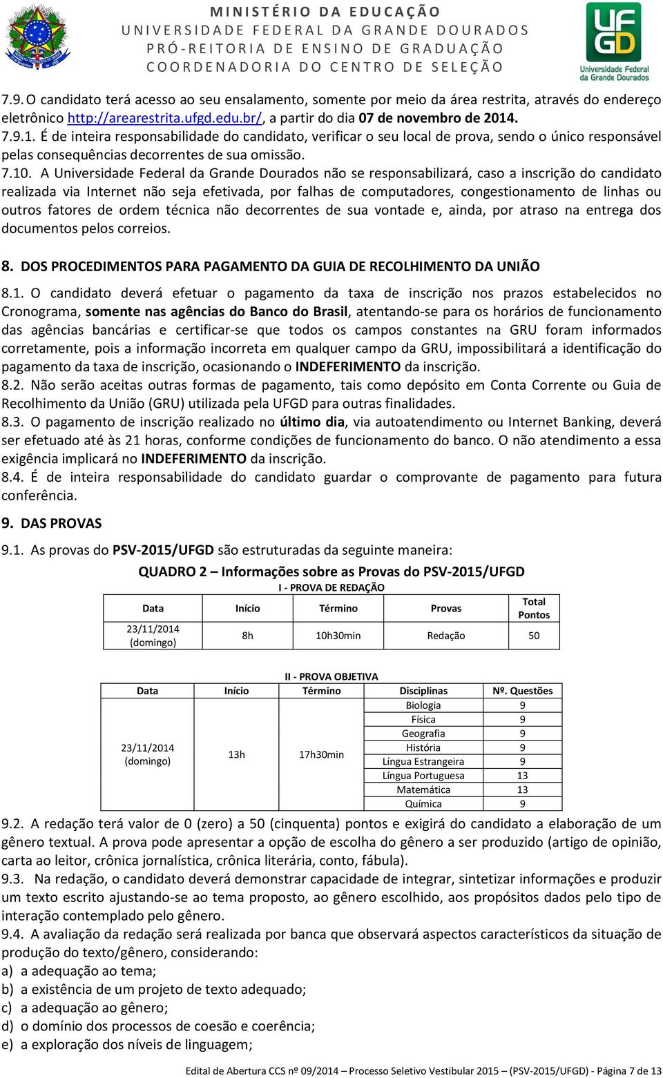 A Universidade Federal da Grande Dourados não se responsabilizará, caso a inscrição do candidato realizada via Internet não seja efetivada, por falhas de computadores, congestionamento de linhas ou