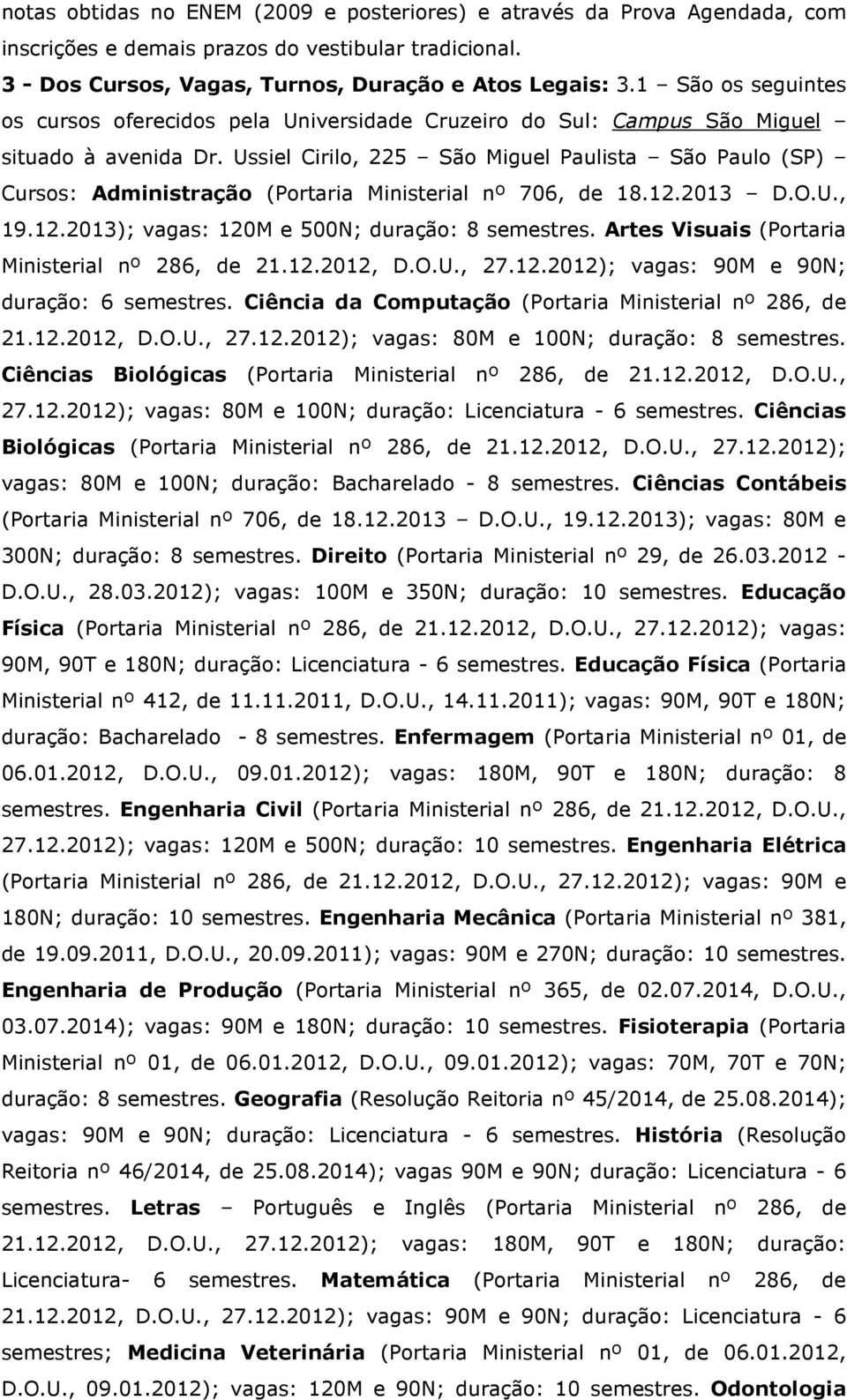 Ussiel Cirilo, 225 São Miguel Paulista São Paulo (SP) Cursos: Administração (Portaria Ministerial nº 706, de 18.12.2013 D.O.U., 19.12.2013); vagas: 120M e 500N; duração: 8 semestres.