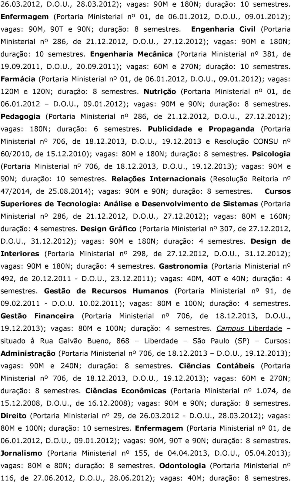 09.2011); vagas: 60M e 270N; duração: 10 semestres. Farmácia (Portaria Ministerial nº 01, de 06.01.2012, D.O.U., 09.01.2012); vagas: 120M e 120N; duração: 8 semestres.