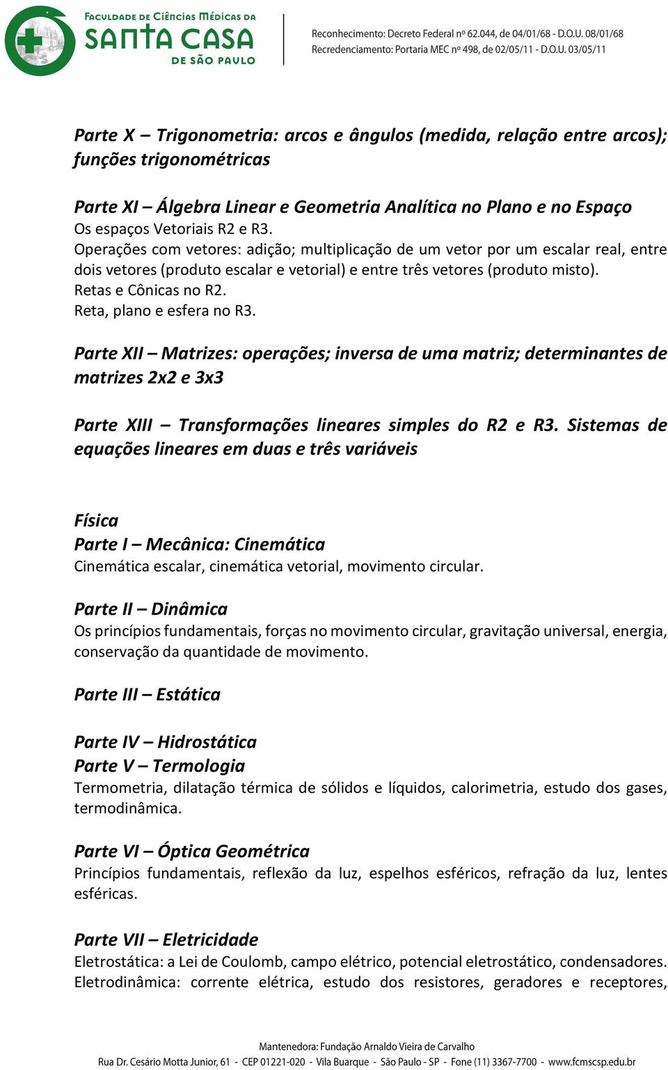 Reta, plano e esfera no R3. Parte XII Matrizes: operações; inversa de uma matriz; determinantes de matrizes 2x2 e 3x3 Parte XIII Transformações lineares simples do R2 e R3.