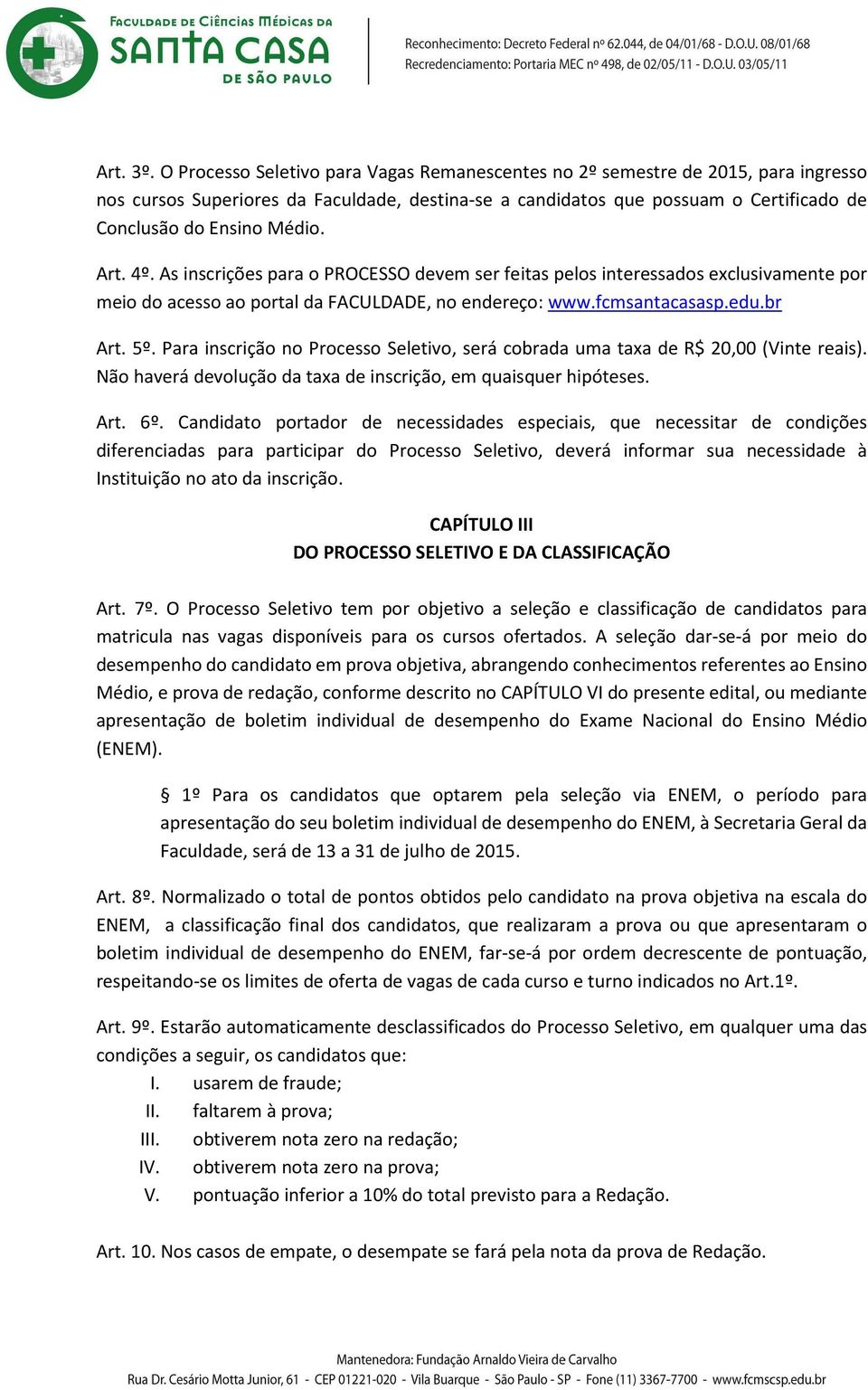 Art. 4º. As inscrições para o PROCESSO devem ser feitas pelos interessados exclusivamente por meio do acesso ao portal da FACULDADE, no endereço: www.fcmsantacasasp.edu.br Art. 5º.