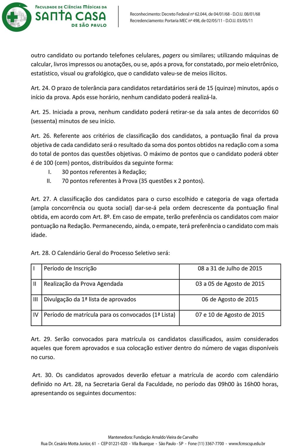 Após esse horário, nenhum candidato poderá realizá-la. Art. 25. Iniciada a prova, nenhum candidato poderá retirar-se da sala antes de decorridos 60 (sessenta) minutos de seu início. Art. 26.