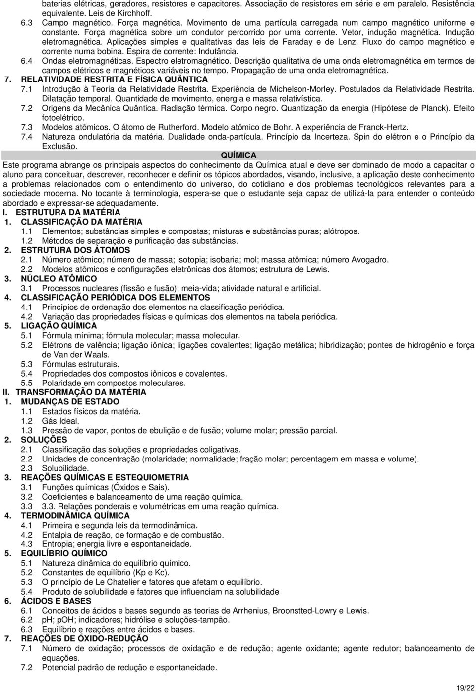 Aplicações simples e qualitativas das leis de Faraday e de Lenz. Fluxo do campo magnético e corrente numa bobina. Espira de corrente: Indutância. 6.4 Ondas eletromagnéticas. Espectro eletromagnético.