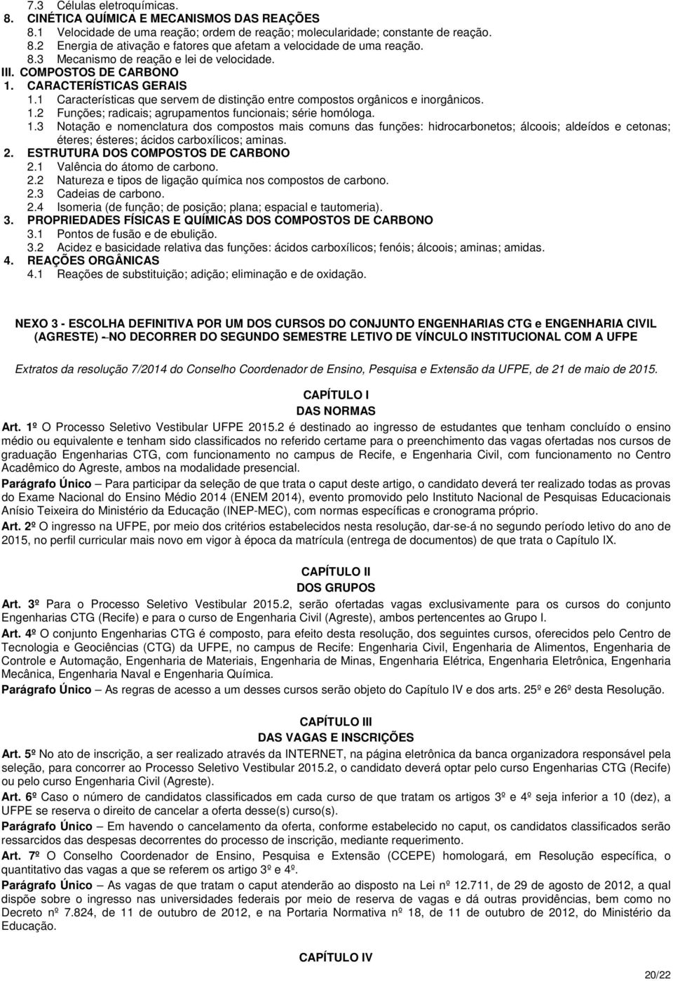 1.3 Notação e nomenclatura dos compostos mais comuns das funções: hidrocarbonetos; álcoois; aldeídos e cetonas; éteres; ésteres; ácidos carboxílicos; aminas. 2. ESTRUTURA DOS COMPOSTOS DE CARBONO 2.