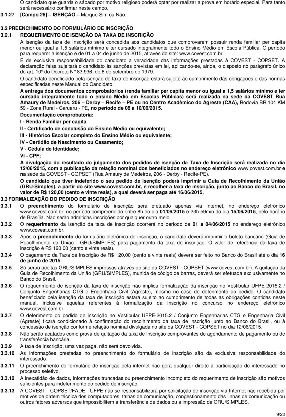 que comprovarem possuir renda familiar per capita menor ou igual a 1,5 salários mínimo e ter cursado integralmente todo o Ensino Médio em Escola Pública.