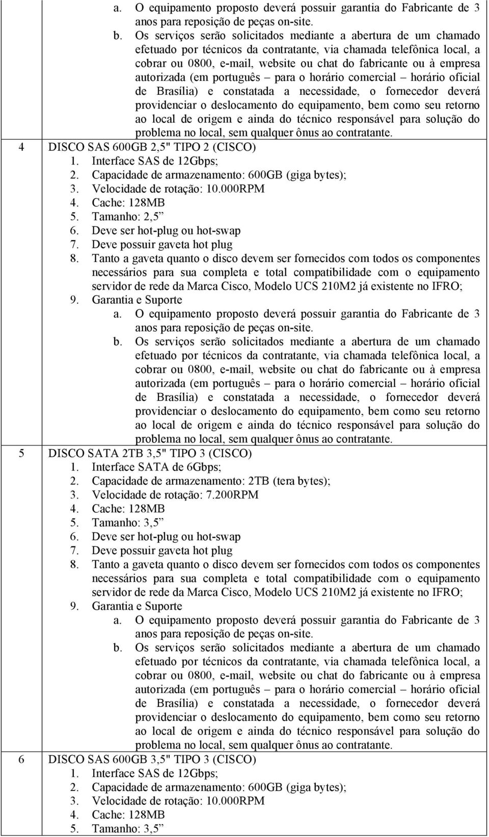 empresa autorizada (em português para o horário comercial horário oficial de Brasília) e constatada a necessidade, o fornecedor deverá providenciar o deslocamento do equipamento, bem como seu retorno