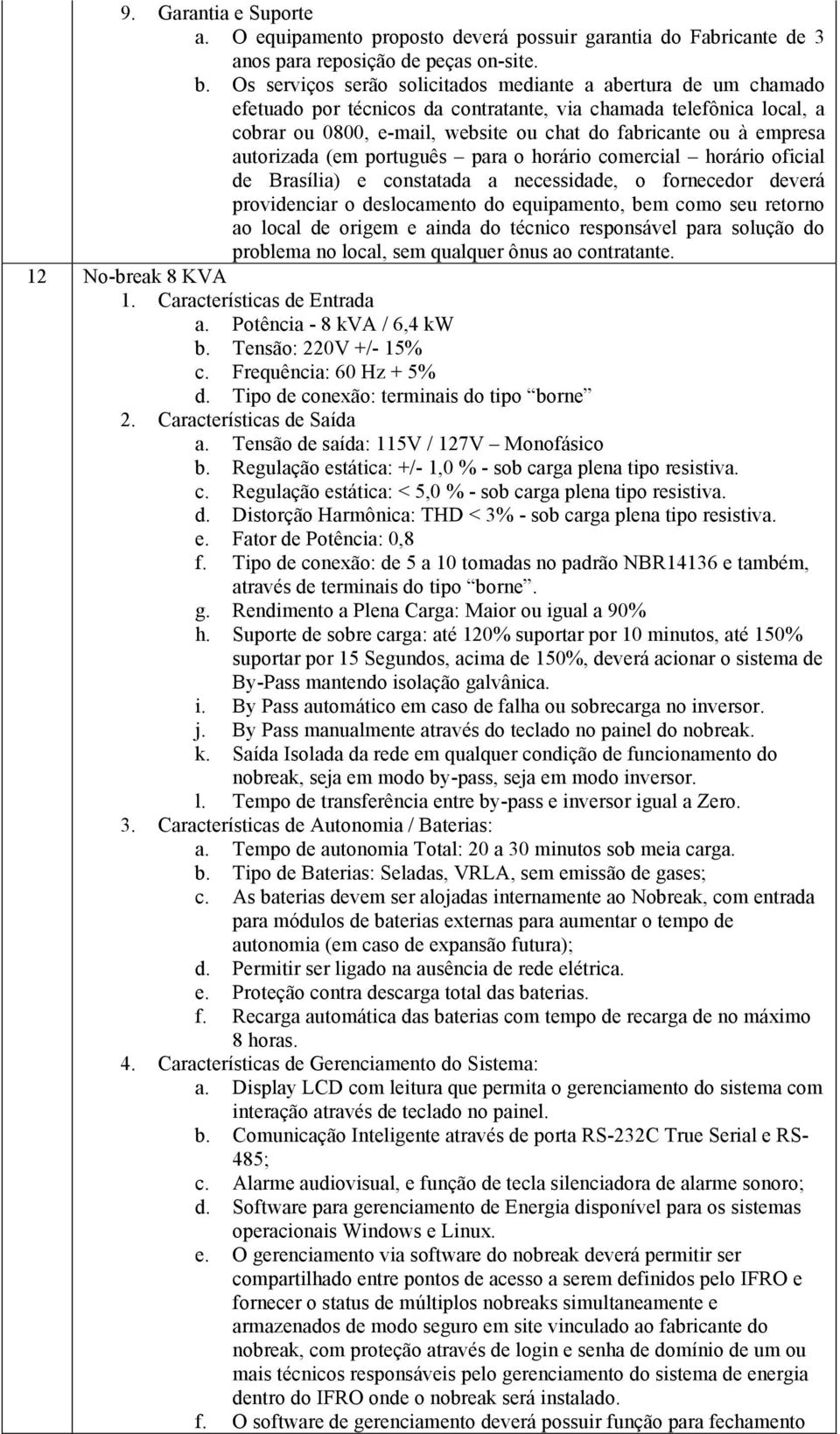 empresa autorizada (em português para o horário comercial horário oficial de Brasília) e constatada a necessidade, o fornecedor deverá providenciar o deslocamento do equipamento, bem como seu retorno