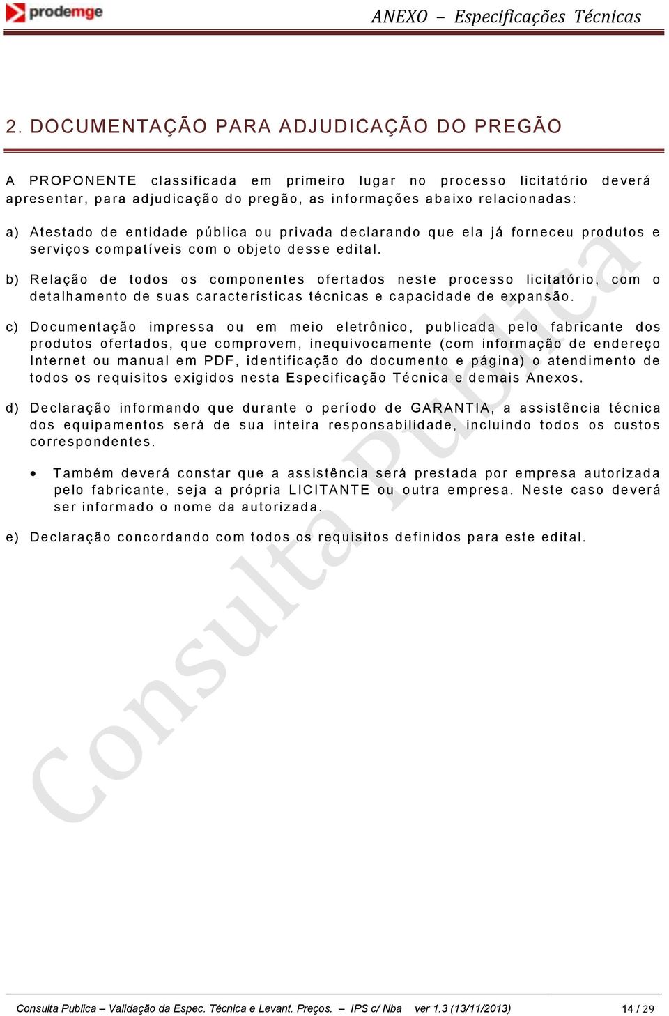 a) Atestado de entidade públic a ou privada declarando que ela já forneceu produtos e serviços c om patíveis com o objeto dess e edital.