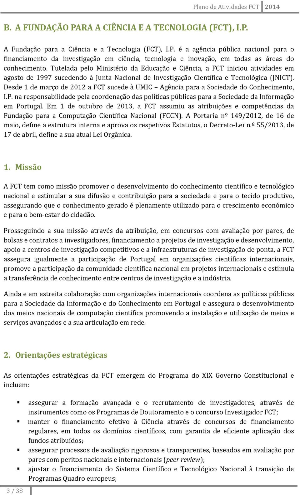 Desde 1 de março de 2012 a FCT sucede à UMIC Agência para a Sociedade do Conhecimento, I.P. na responsabilidade pela coordenação das políticas públicas para a Sociedade da Informação em Portugal.