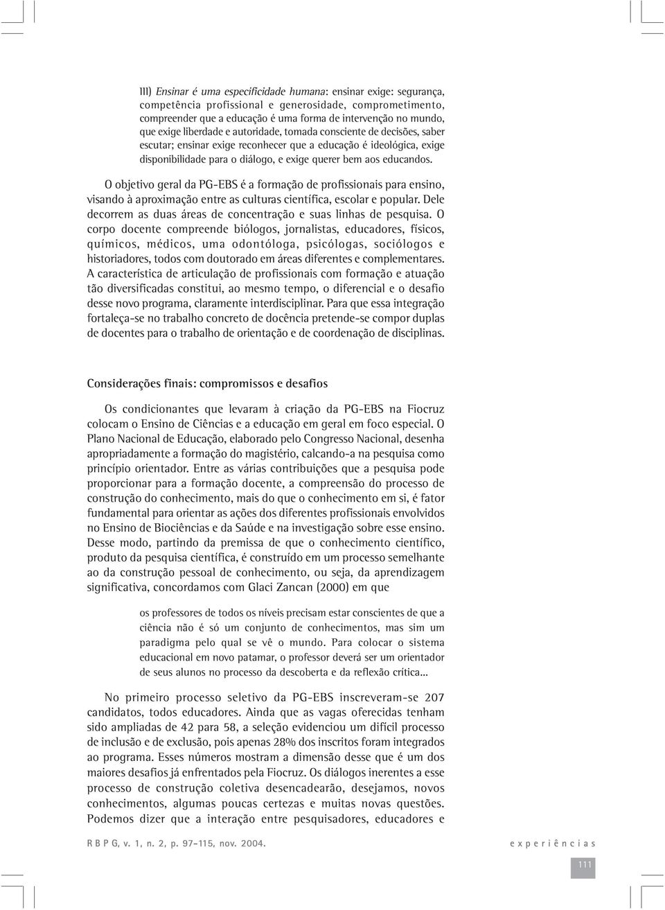 O objetivo geral da PG-EBS é a formação de profissionais para ensino, visando à aproximação entre as culturas científica, escolar e popular.