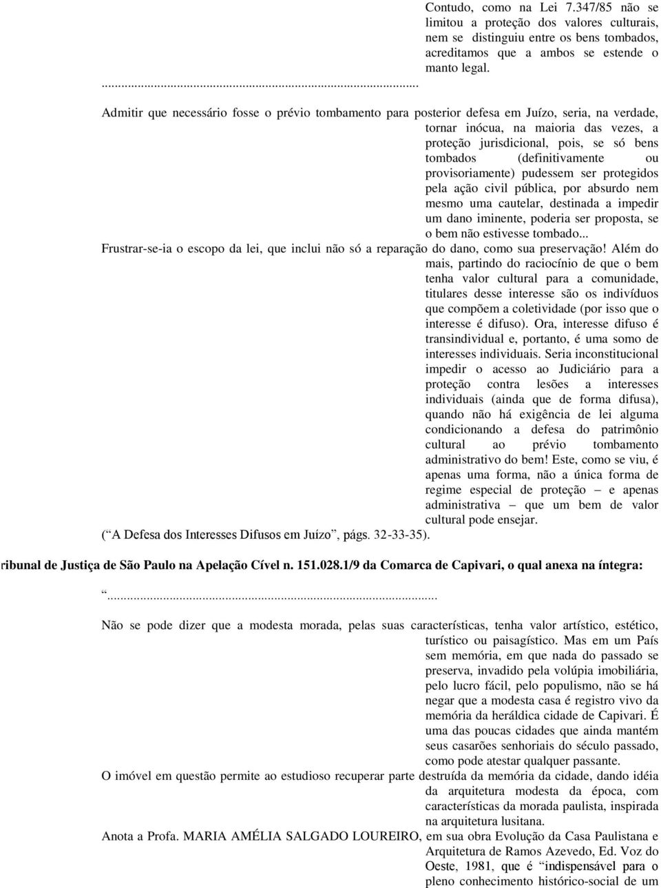 (definitivamente ou provisoriamente) pudessem ser protegidos pela ação civil pública, por absurdo nem mesmo uma cautelar, destinada a impedir um dano iminente, poderia ser proposta, se o bem não