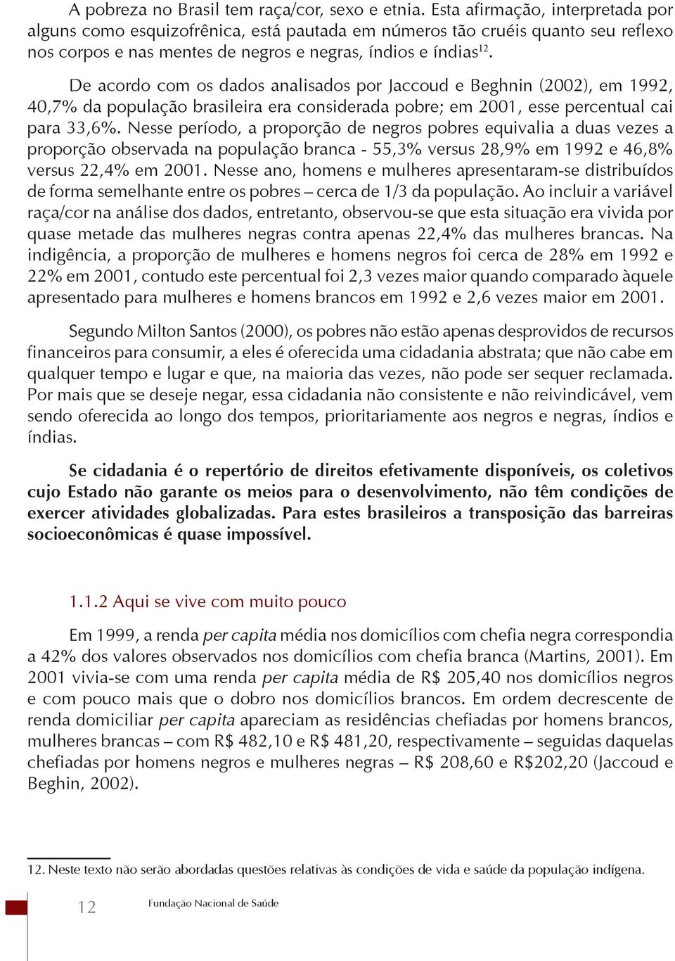 De acordo com os dados analisados por Jaccoud e Beghnin (2002), em 1992, 40,7% da população brasileira era considerada pobre; em 2001, esse percentual cai para 33,6%.