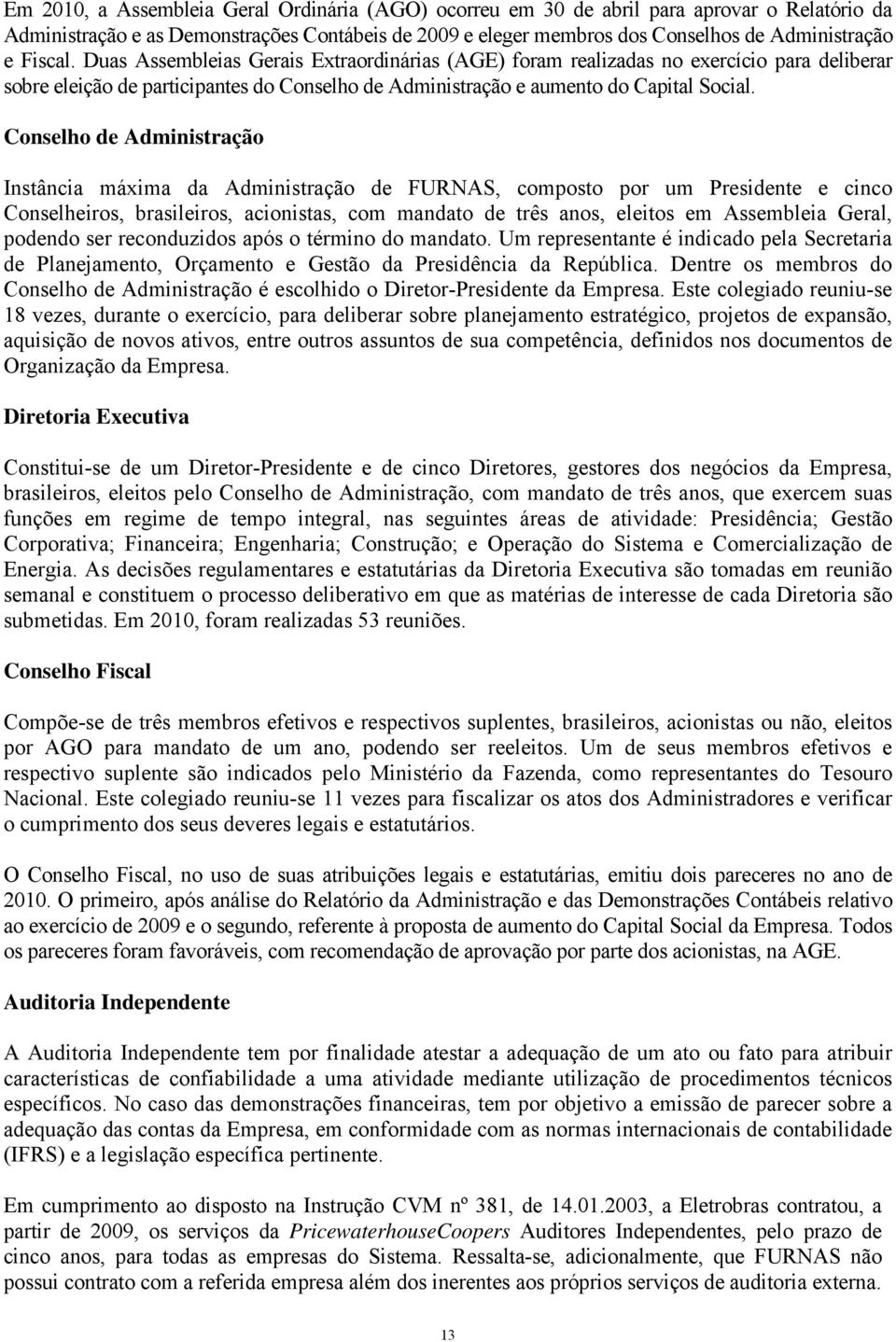 Conselho de Administração Instância máxima da Administração de FURNAS, composto por um Presidente e cinco Conselheiros, brasileiros, acionistas, com mandato de três anos, eleitos em Assembleia Geral,