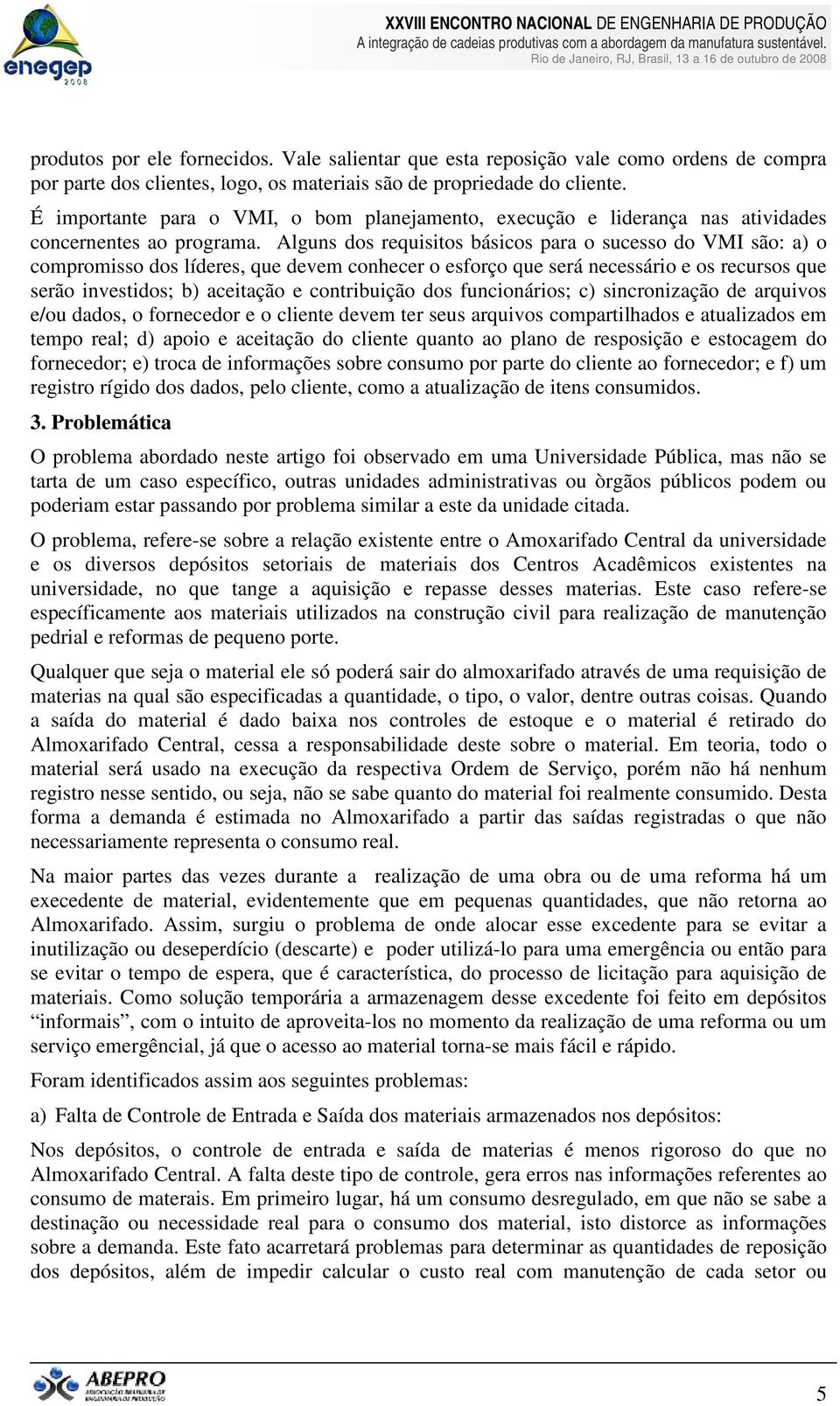 Alguns dos requisitos básicos para o sucesso do VMI são: a) o compromisso dos líderes, que devem conhecer o esforço que será necessário e os recursos que serão investidos; b) aceitação e contribuição